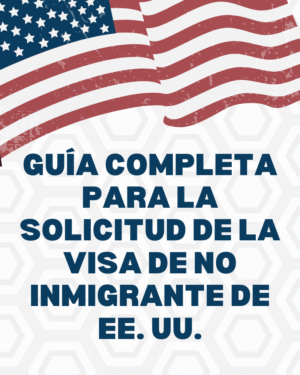 Guía Completa para la Solicitud de la Visa de No Inmigrante de EE. UU